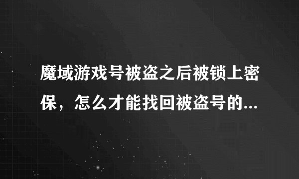 魔域游戏号被盗之后被锁上密保，怎么才能找回被盗号的密码和解除密保卡？