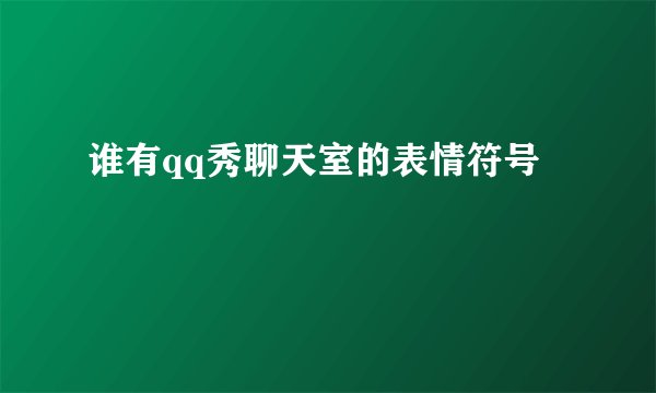 谁有qq秀聊天室的表情符号