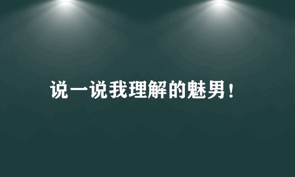 说一说我理解的魅男！