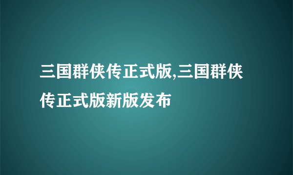 三国群侠传正式版,三国群侠传正式版新版发布