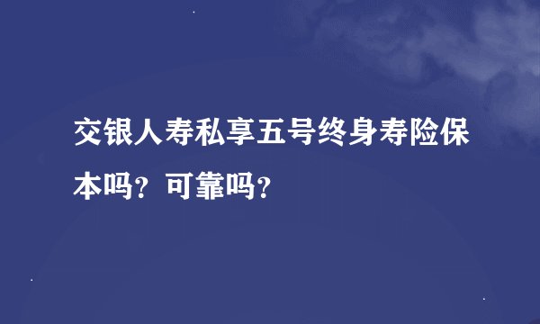交银人寿私享五号终身寿险保本吗？可靠吗？