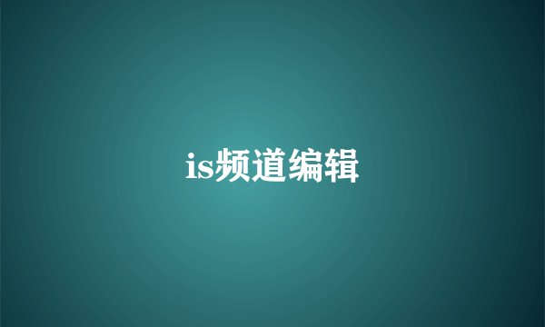 is频道编辑