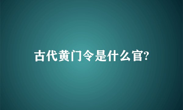 古代黄门令是什么官?