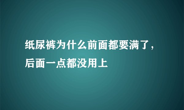 纸尿裤为什么前面都要满了，后面一点都没用上
