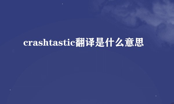 crashtastic翻译是什么意思