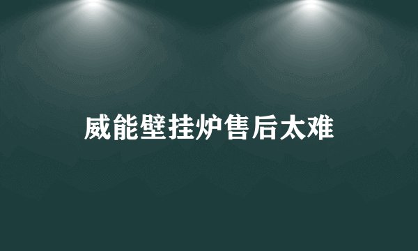 威能壁挂炉售后太难
