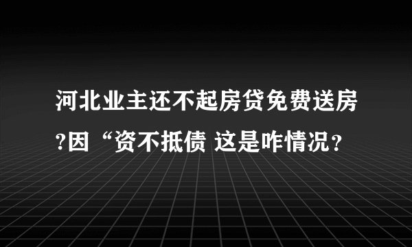河北业主还不起房贷免费送房?因“资不抵债 这是咋情况？