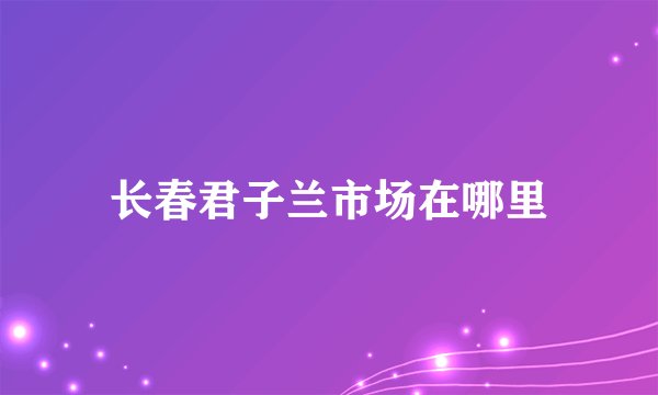 长春君子兰市场在哪里