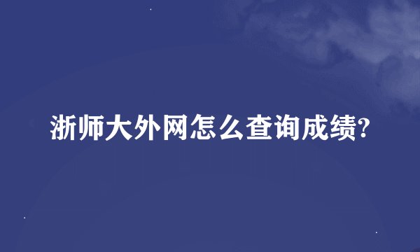 浙师大外网怎么查询成绩?