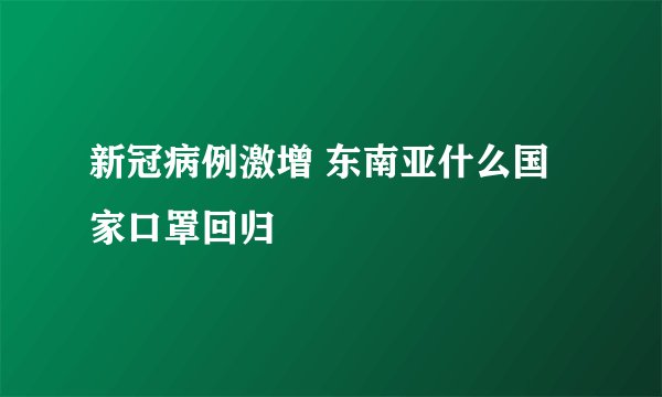 新冠病例激增 东南亚什么国家口罩回归