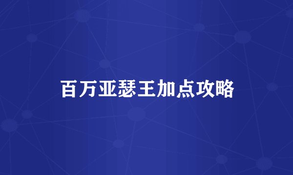 百万亚瑟王加点攻略