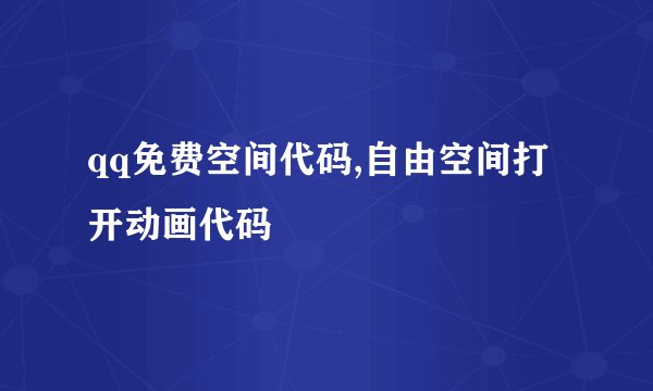 qq免费空间代码,自由空间打开动画代码
