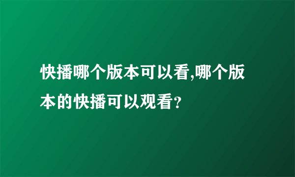 快播哪个版本可以看,哪个版本的快播可以观看？