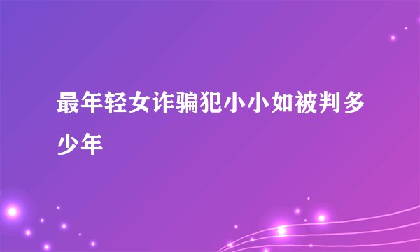 最年轻女诈骗犯小小如被判多少年