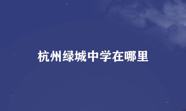 杭州绿城中学在哪里