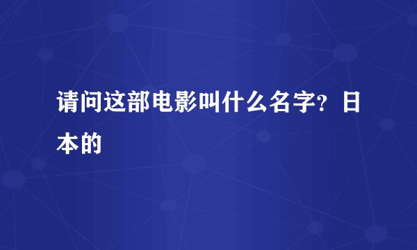 请问这部电影叫什么名字？日本的