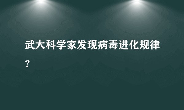武大科学家发现病毒进化规律？