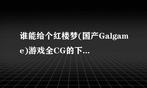 谁能给个红楼梦(国产Galgame)游戏全CG的下载地址~