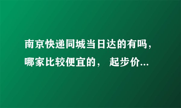 南京快递同城当日达的有吗，哪家比较便宜的， 起步价是多少？