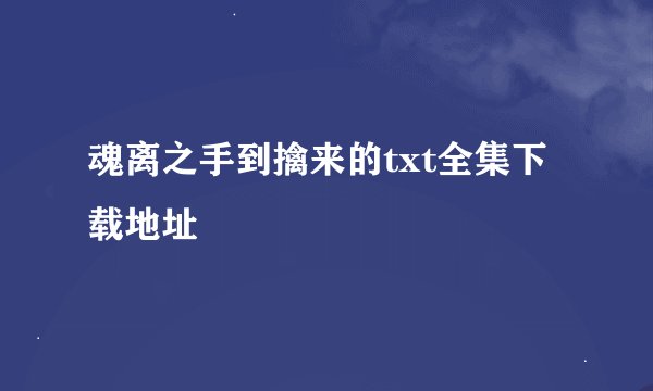 魂离之手到擒来的txt全集下载地址