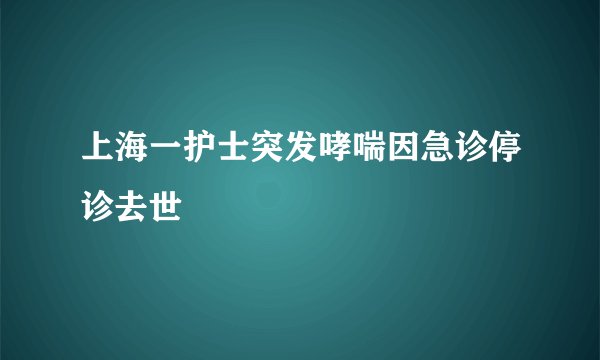上海一护士突发哮喘因急诊停诊去世