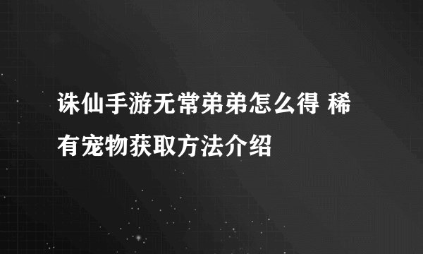 诛仙手游无常弟弟怎么得 稀有宠物获取方法介绍