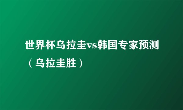 世界杯乌拉圭vs韩国专家预测（乌拉圭胜）
