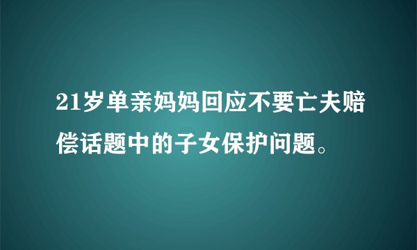 21岁单亲妈妈回应不要亡夫赔偿话题中的子女保护问题。