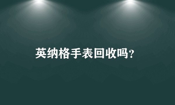 英纳格手表回收吗？