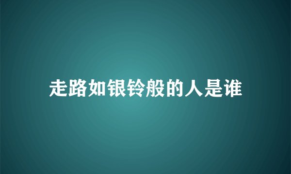 走路如银铃般的人是谁