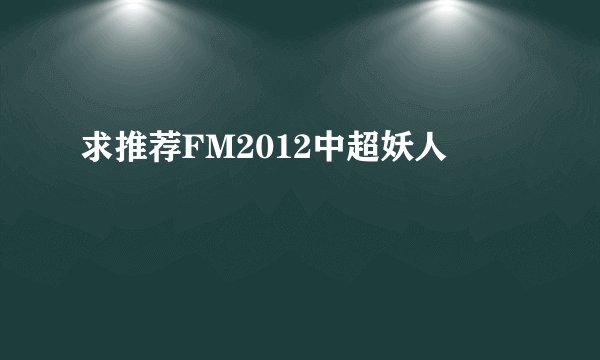 求推荐FM2012中超妖人
