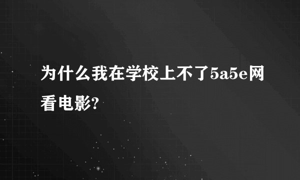 为什么我在学校上不了5a5e网看电影?