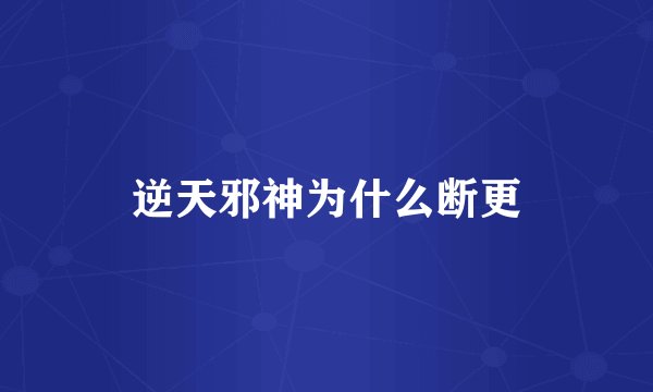 逆天邪神为什么断更