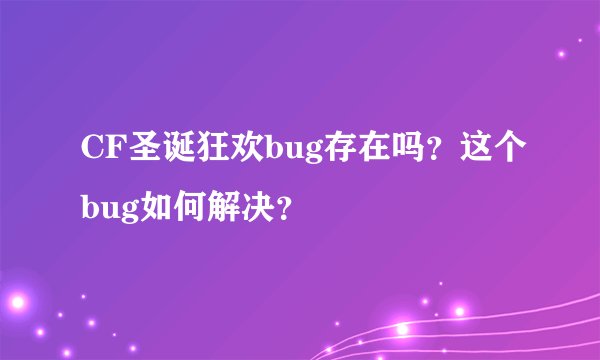 CF圣诞狂欢bug存在吗？这个bug如何解决？