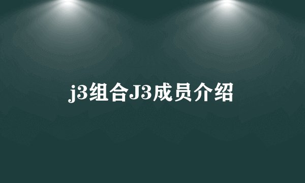 j3组合J3成员介绍