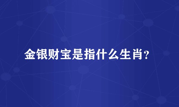 金银财宝是指什么生肖？