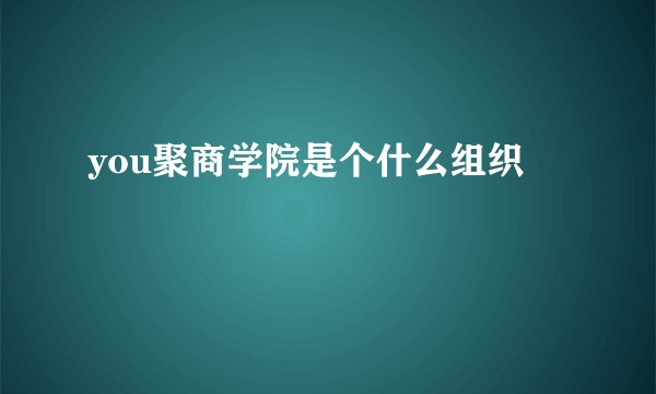 you聚商学院是个什么组织