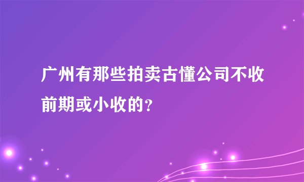 广州有那些拍卖古懂公司不收前期或小收的？