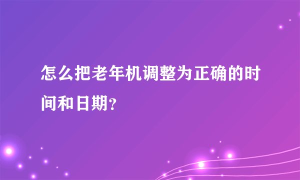 怎么把老年机调整为正确的时间和日期？