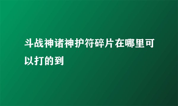 斗战神诸神护符碎片在哪里可以打的到