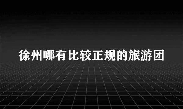 徐州哪有比较正规的旅游团
