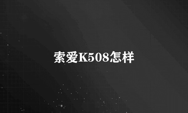 索爱K508怎样