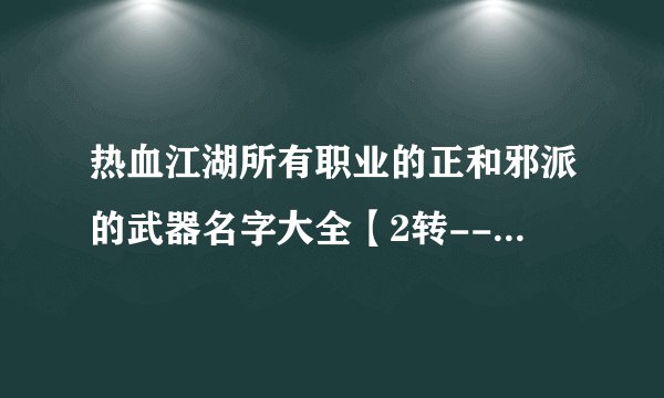 热血江湖所有职业的正和邪派的武器名字大全【2转-----7转】