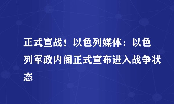 正式宣战！以色列媒体：以色列军政内阁正式宣布进入战争状态