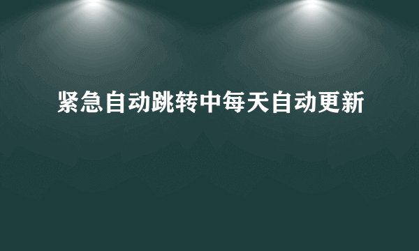 紧急自动跳转中每天自动更新