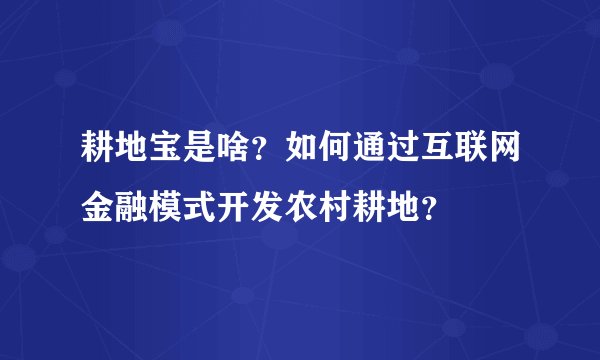 耕地宝是啥？如何通过互联网金融模式开发农村耕地？