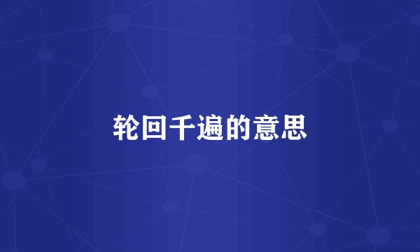 轮回千遍的意思