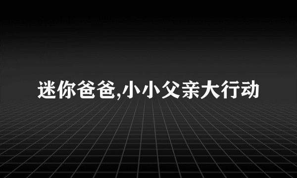 迷你爸爸,小小父亲大行动