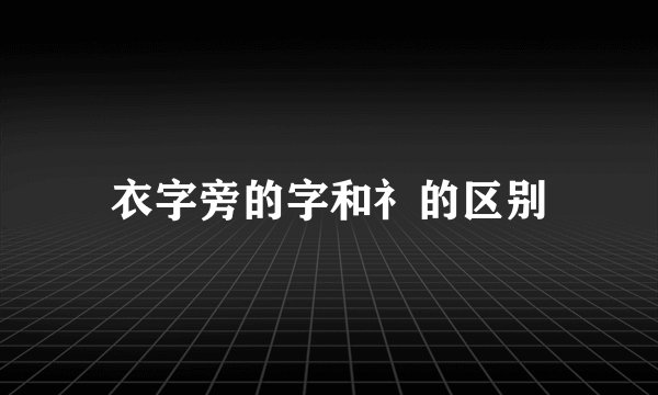 衣字旁的字和礻的区别