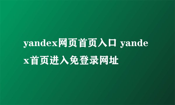 yandex网页首页入口 yandex首页进入免登录网址